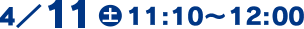 4/11(土)11:10～12:00