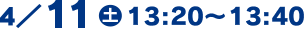 4/11(土)13:20～13:40