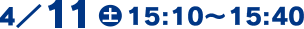 4/11(土)15:10～15:40