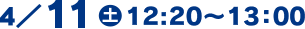 4/11(土)12:20～13:00