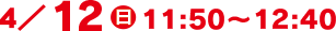 4/12(日)11:50～12:40