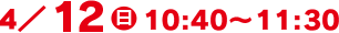 4/12(日)10:40～11:30