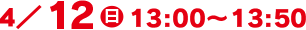 4/12(日)13:00～13:50
