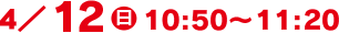 4/12(日)10:50～11:20